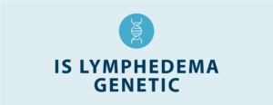 Is Lymphedema Hereditary? - Tactile Medical