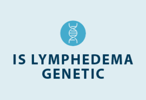 Is Lymphedema Hereditary? - Tactile Medical