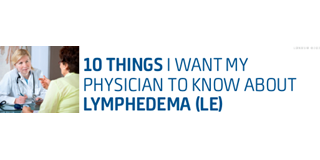 10 things I want my physician to know about lymphedema